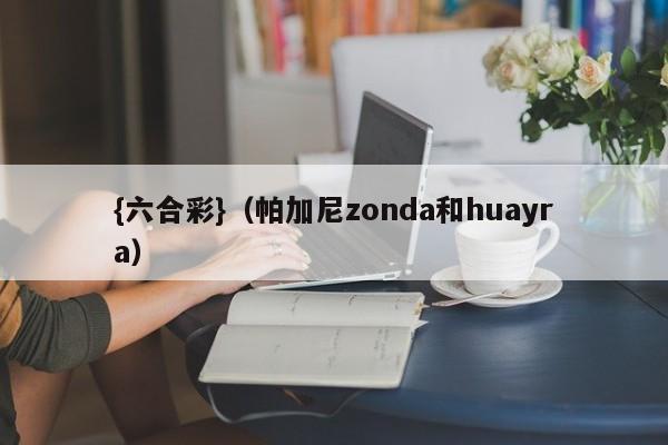 {六合彩}(帕加尼zonda和huayra)